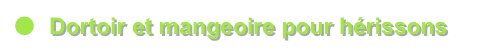 ●	Dortoir et mangeoire pour hérissons