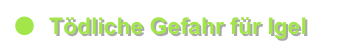 ●	Tödliche Gefahr für Igel