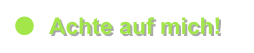 ●	Achte auf mich!